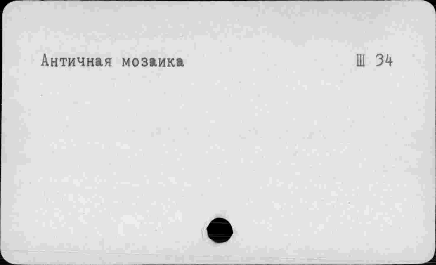 ﻿Античная мозаика
Ш 34